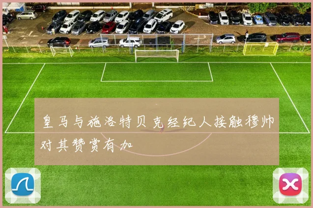 皇马与施洛特贝克经纪人接触穆帅对其赞赏有加