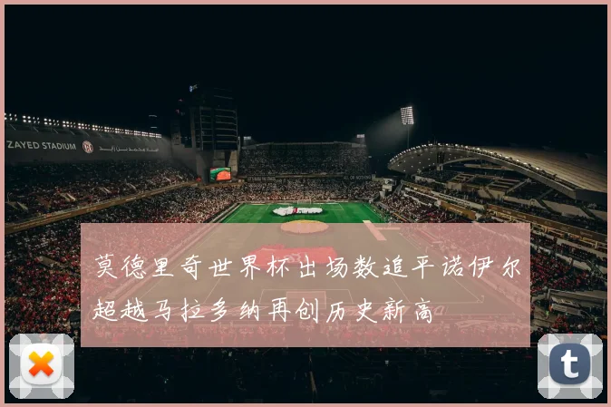 莫德里奇世界杯出场数追平诺伊尔超越马拉多纳再创历史新高