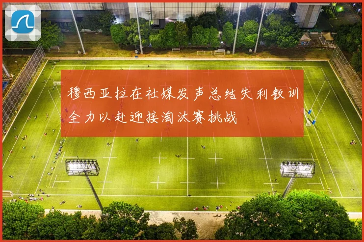 穆西亚拉在社媒发声总结失利教训全力以赴迎接淘汰赛挑战