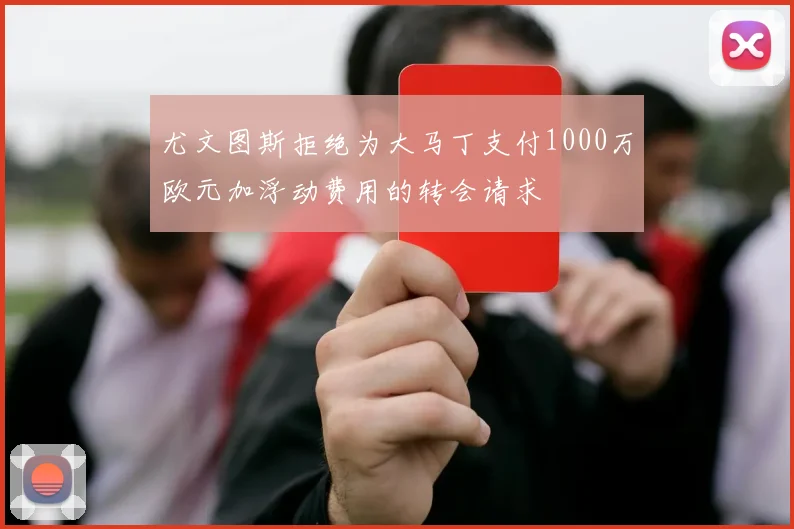 尤文图斯拒绝为大马丁支付1000万欧元加浮动费用的转会请求