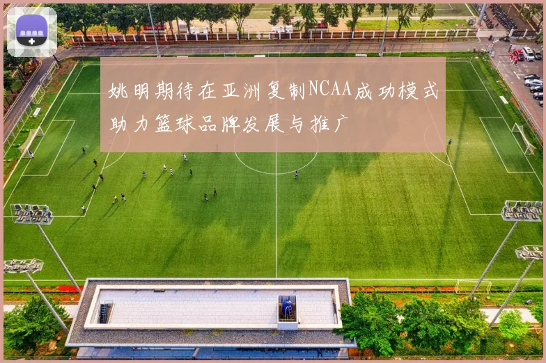 姚明期待在亚洲复制NCAA成功模式助力篮球品牌发展与推广