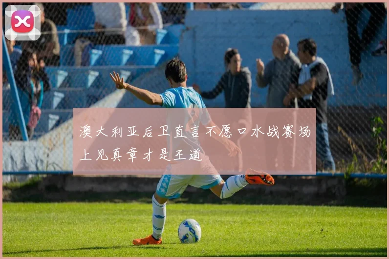 澳大利亚后卫直言不愿口水战赛场上见真章才是王道