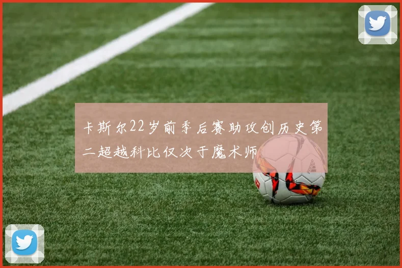 卡斯尔22岁前季后赛助攻创历史第二超越科比仅次于魔术师